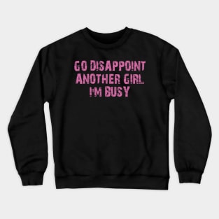 go disappoint another girl i'm busy Crewneck Sweatshirt